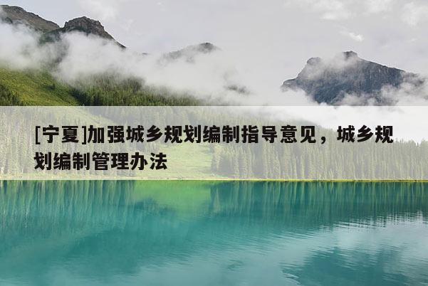 [宁夏]加强城乡规划编制指导意见，城乡规划编制管理办法