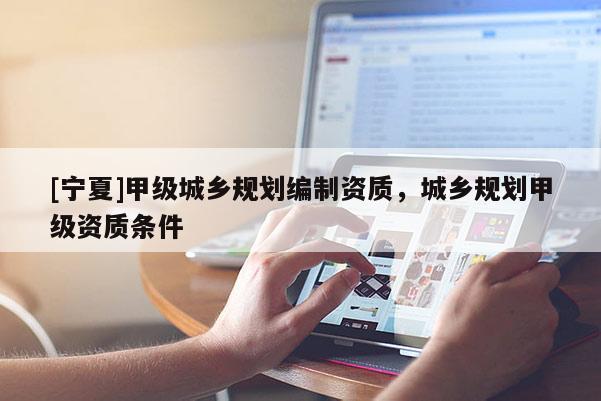 [宁夏]甲级城乡规划编制资质，城乡规划甲级资质条件