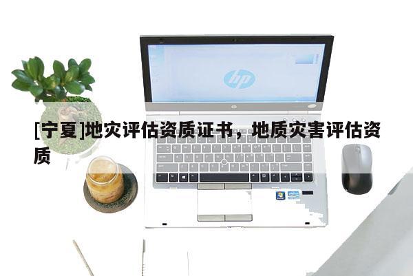 [宁夏]地灾评估资质证书，地质灾害评估资质