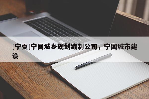 [宁夏]宁国城乡规划编制公司，宁国城市建设