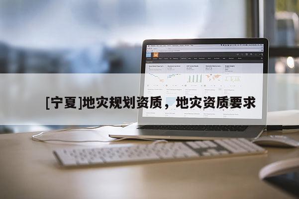 [宁夏]地灾规划资质，地灾资质要求