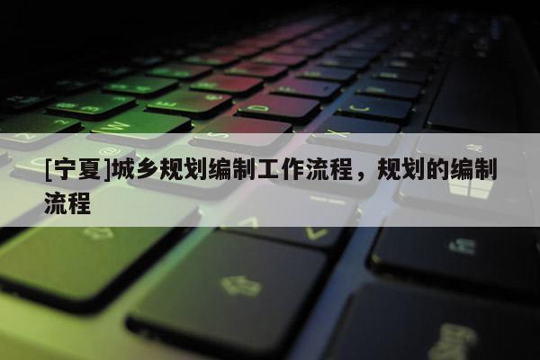 [宁夏]城乡规划编制工作流程，规划的编制流程