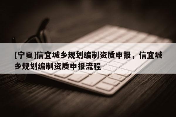 [宁夏]信宜城乡规划编制资质申报，信宜城乡规划编制资质申报流程