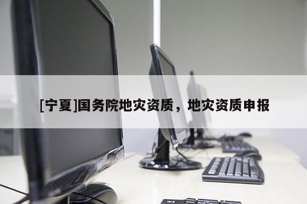 [宁夏]国务院地灾资质，地灾资质申报
