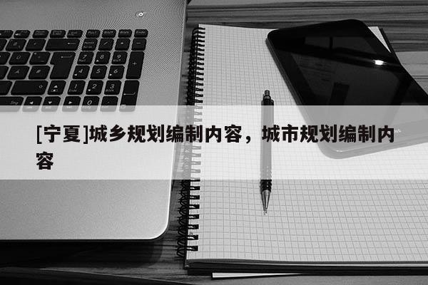 [宁夏]城乡规划编制内容，城市规划编制内容