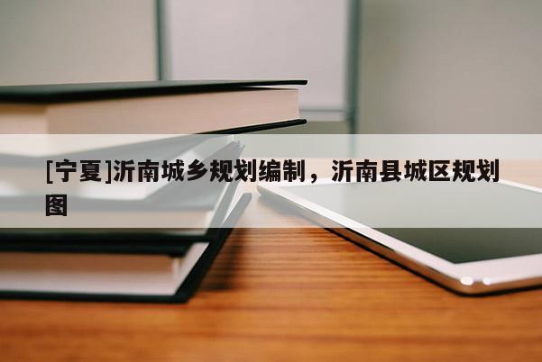 [宁夏]沂南城乡规划编制，沂南县城区规划图