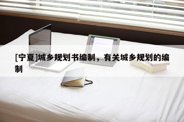 [宁夏]城乡规划书编制，有关城乡规划的编制