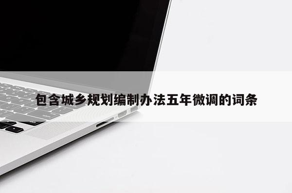包含城乡规划编制办法五年微调的词条