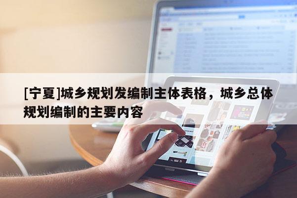 [宁夏]城乡规划发编制主体表格，城乡总体规划编制的主要内容
