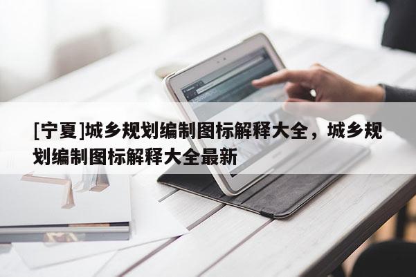 [宁夏]城乡规划编制图标解释大全，城乡规划编制图标解释大全最新