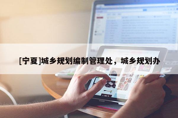[宁夏]城乡规划编制管理处，城乡规划办