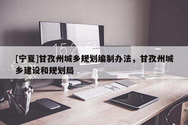 [宁夏]甘孜州城乡规划编制办法，甘孜州城乡建设和规划局
