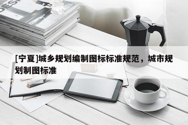 [宁夏]城乡规划编制图标标准规范，城市规划制图标准