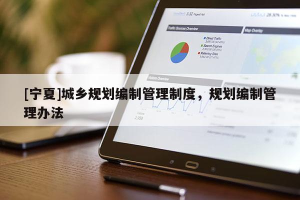 [宁夏]城乡规划编制管理制度，规划编制管理办法