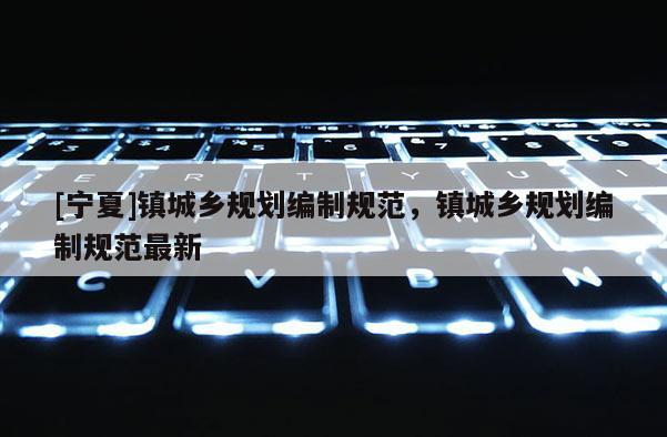 [宁夏]镇城乡规划编制规范，镇城乡规划编制规范最新