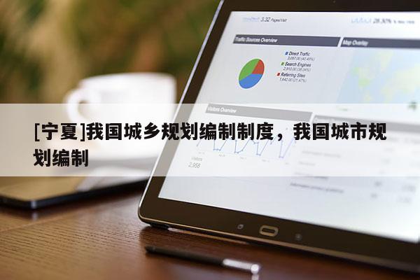 [宁夏]我国城乡规划编制制度，我国城市规划编制