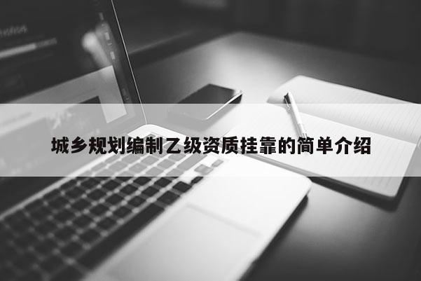 城乡规划编制乙级资质挂靠的简单介绍