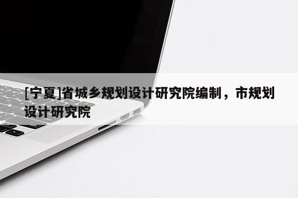 [宁夏]省城乡规划设计研究院编制，市规划设计研究院