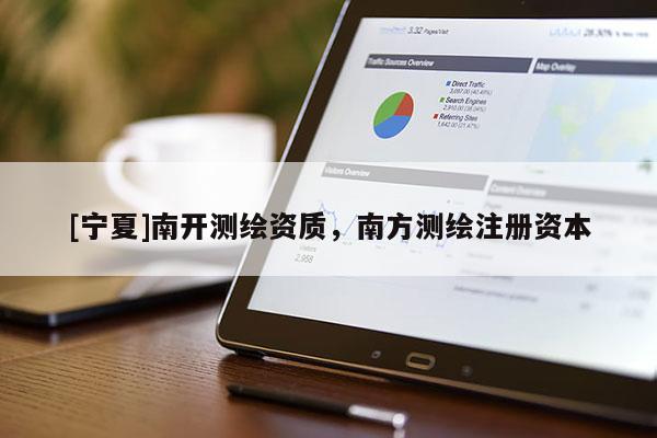[宁夏]南开测绘资质，南方测绘注册资本