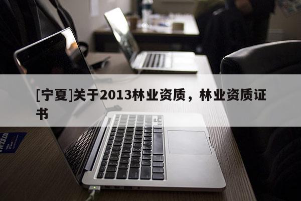 [宁夏]关于2013林业资质，林业资质证书