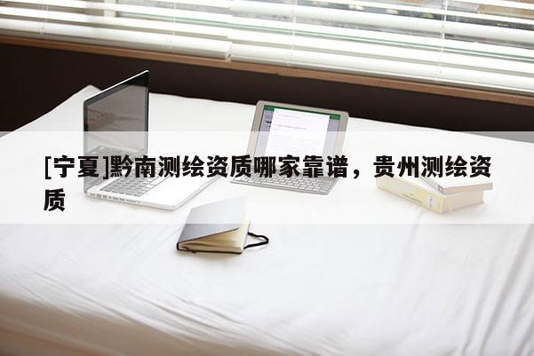 [宁夏]黔南测绘资质哪家靠谱，贵州测绘资质