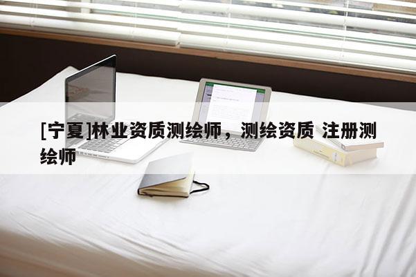 [宁夏]林业资质测绘师，测绘资质 注册测绘师