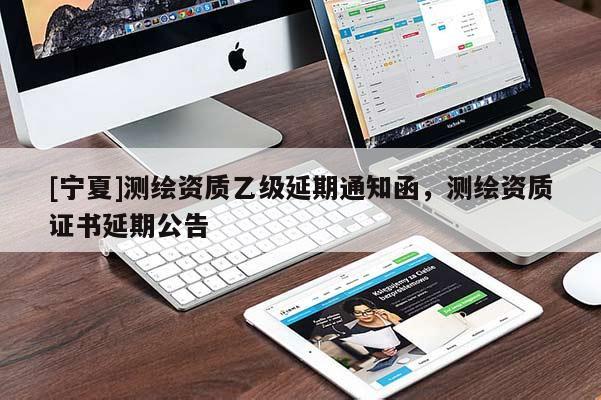[宁夏]测绘资质乙级延期通知函，测绘资质证书延期公告