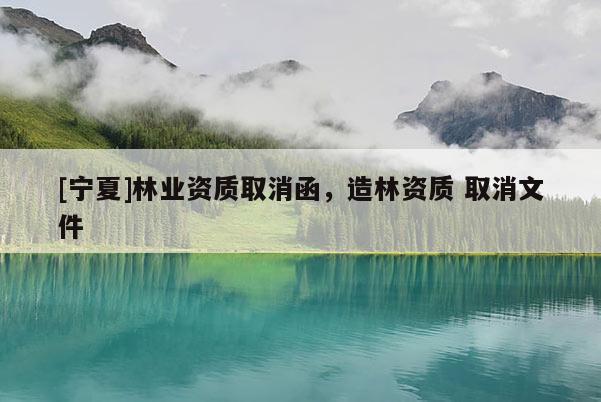[宁夏]林业资质取消函，造林资质 取消文件