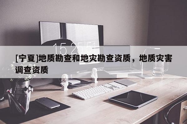 [宁夏]地质勘查和地灾勘查资质，地质灾害调查资质
