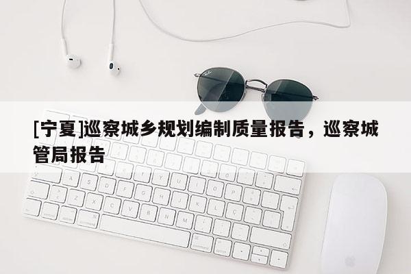 [宁夏]巡察城乡规划编制质量报告，巡察城管局报告