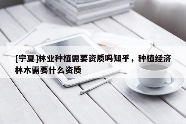 [宁夏]林业种植需要资质吗知乎，种植经济林木需要什么资质