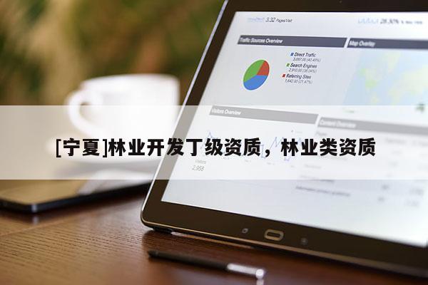 [宁夏]林业开发丁级资质，林业类资质