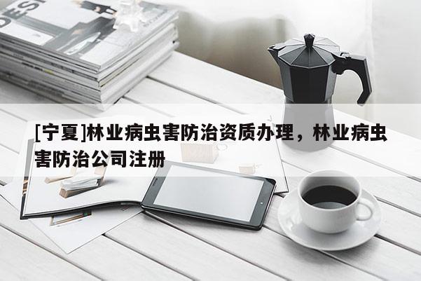 [宁夏]林业病虫害防治资质办理，林业病虫害防治公司注册
