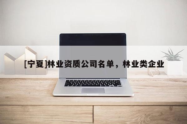 [宁夏]林业资质公司名单，林业类企业