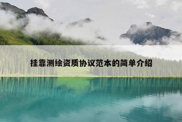 挂靠测绘资质协议范本的简单介绍