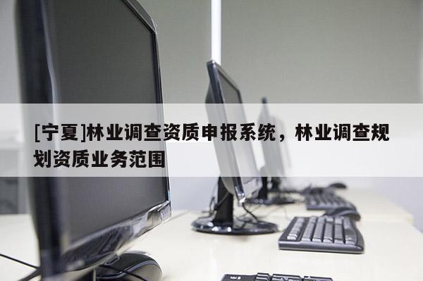 [宁夏]林业调查资质申报系统，林业调查规划资质业务范围