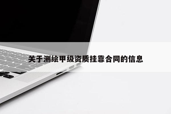 关于测绘甲级资质挂靠合同的信息