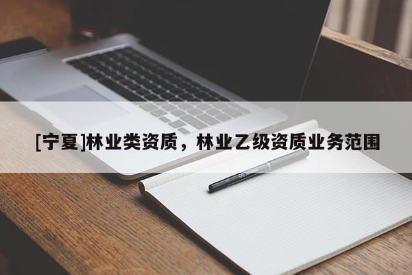 [宁夏]林业类资质，林业乙级资质业务范围