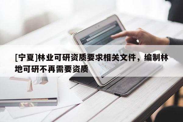 [宁夏]林业可研资质要求相关文件，编制林地可研不再需要资质