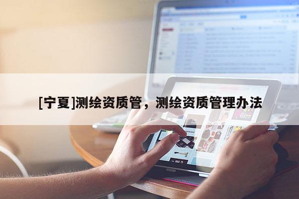 [宁夏]测绘资质管，测绘资质管理办法