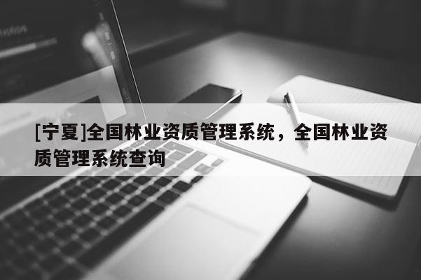 [宁夏]全国林业资质管理系统，全国林业资质管理系统查询