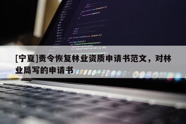 [宁夏]责令恢复林业资质申请书范文，对林业局写的申请书