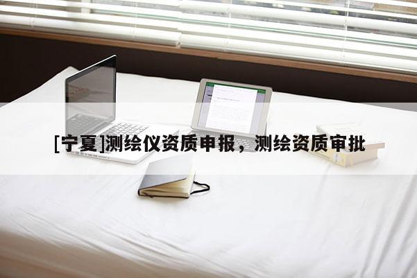 [宁夏]测绘仪资质申报，测绘资质审批