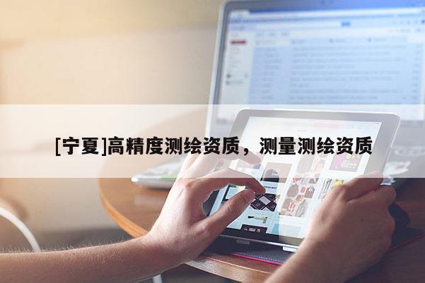 [宁夏]高精度测绘资质，测量测绘资质