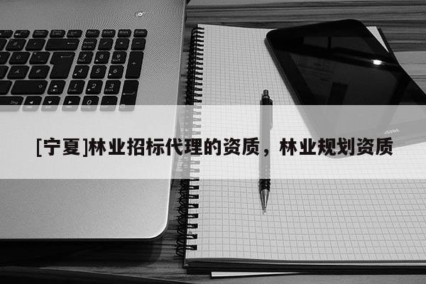 [宁夏]林业招标代理的资质，林业规划资质
