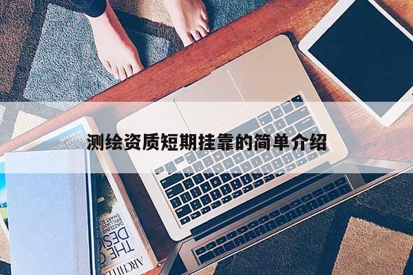 测绘资质短期挂靠的简单介绍