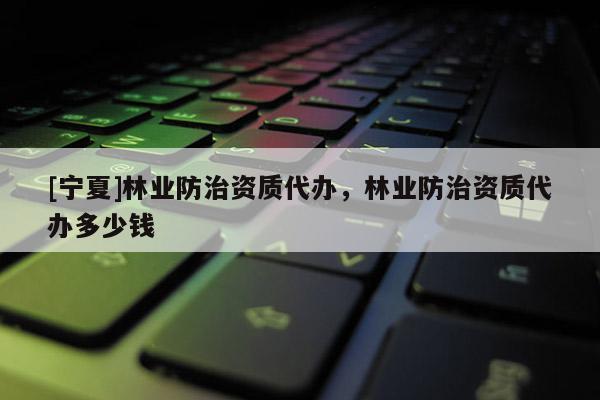 [宁夏]林业防治资质代办，林业防治资质代办多少钱