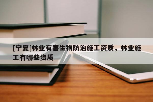 [宁夏]林业有害生物防治施工资质，林业施工有哪些资质
