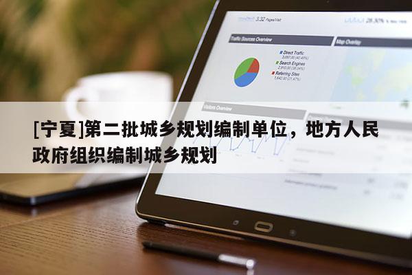[宁夏]第二批城乡规划编制单位，地方人民政府组织编制城乡规划
