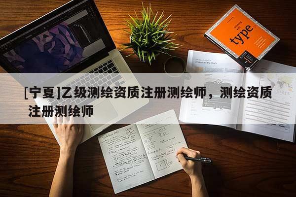 [宁夏]乙级测绘资质注册测绘师，测绘资质 注册测绘师